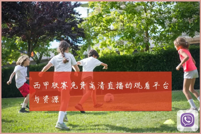 西甲联赛免费高清直播的观看平台与资源