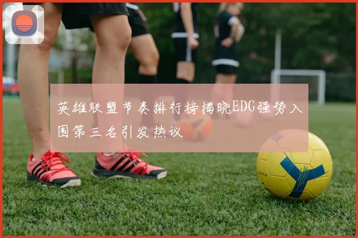 英雄联盟节奏排行榜揭晓EDG强势入围第三名引发热议