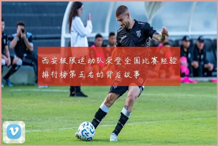西安极限运动队荣登全国比赛经验排行榜第五名的背后故事