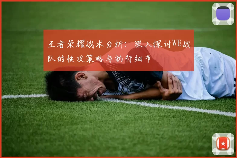 王者荣耀战术分析：深入探讨WE战队的快攻策略与执行细节