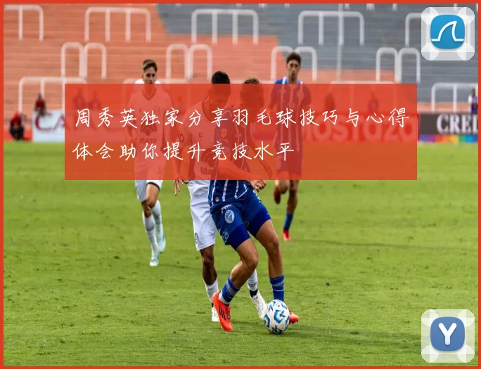 周秀英独家分享羽毛球技巧与心得体会助你提升竞技水平