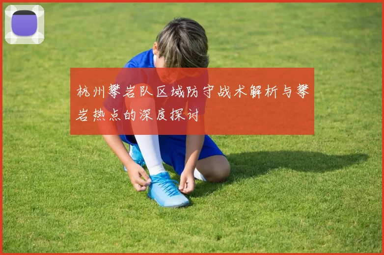杭州攀岩队区域防守战术解析与攀岩热点的深度探讨