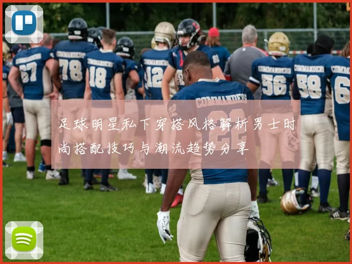 足球明星私下穿搭风格解析男士时尚搭配技巧与潮流趋势分享
