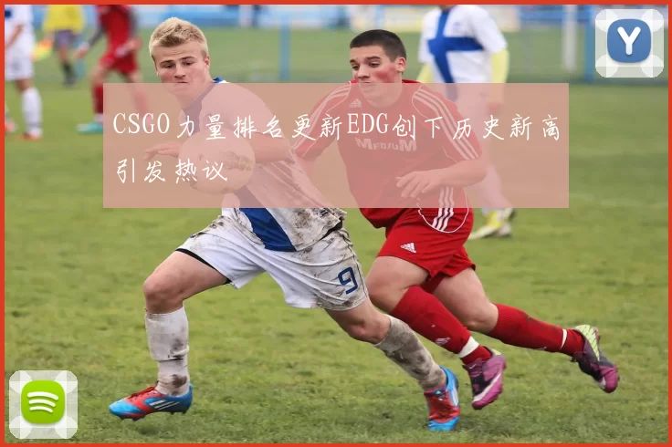 CSGO力量排名更新EDG创下历史新高引发热议