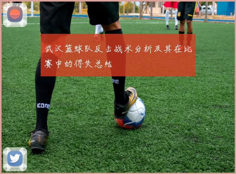 武汉篮球队反击战术分析及其在比赛中的得失总结