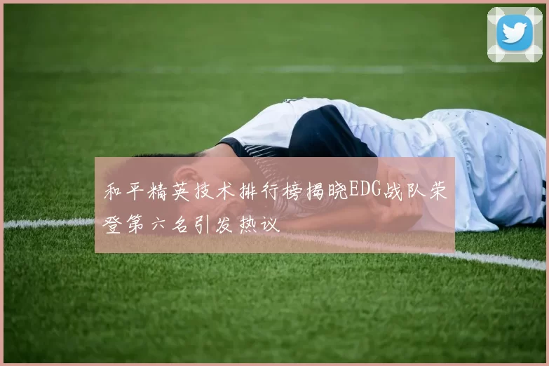 和平精英技术排行榜揭晓EDG战队荣登第六名引发热议
