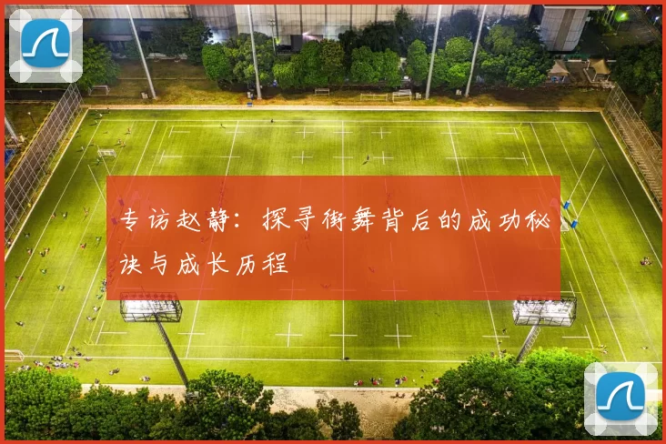专访赵静：探寻街舞背后的成功秘诀与成长历程