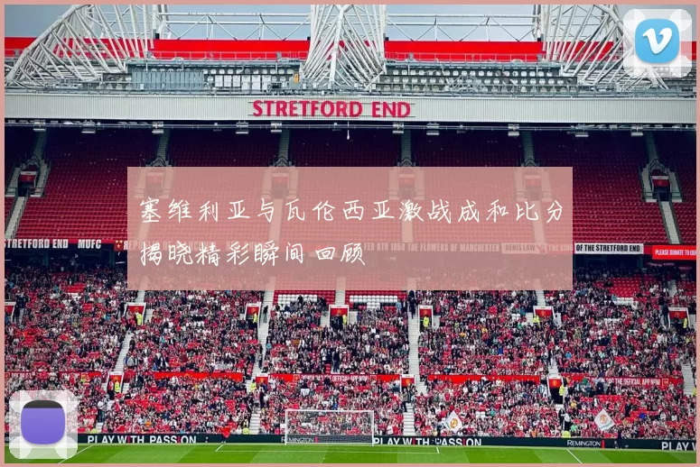 塞维利亚与瓦伦西亚激战成和比分揭晓精彩瞬间回顾