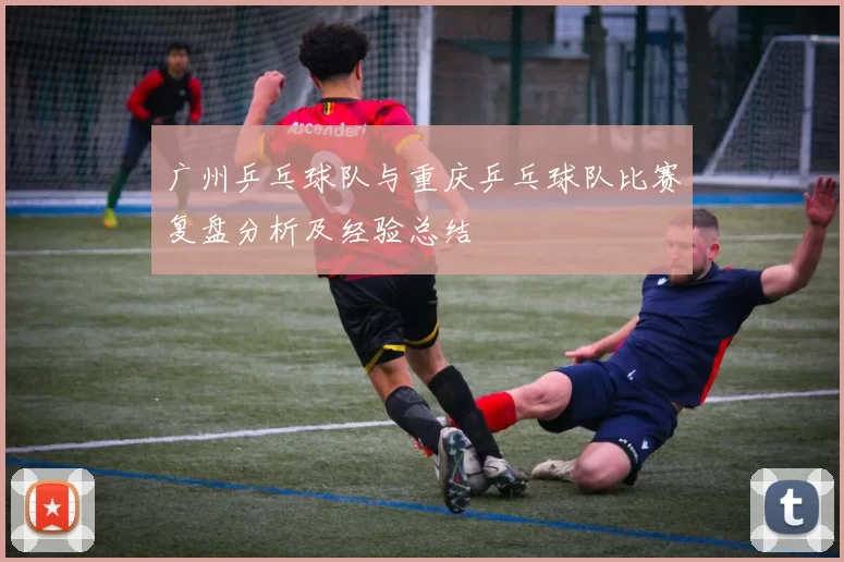 广州乒乓球队与重庆乒乓球队比赛复盘分析及经验总结