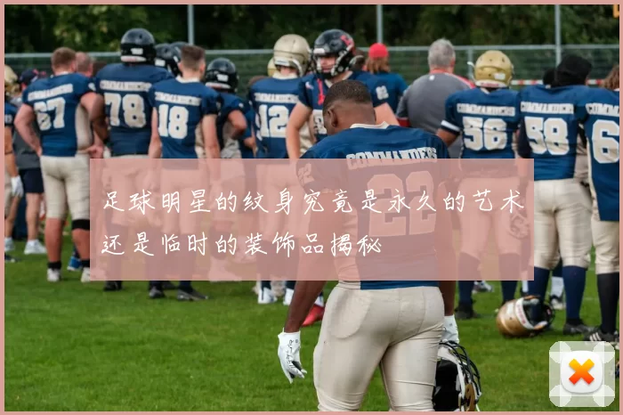 足球明星的纹身究竟是永久的艺术还是临时的装饰品揭秘