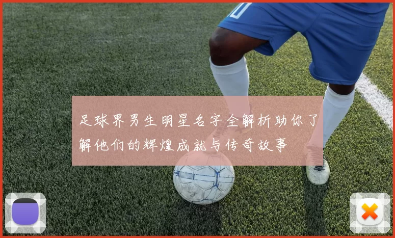 足球界男生明星名字全解析助你了解他们的辉煌成就与传奇故事