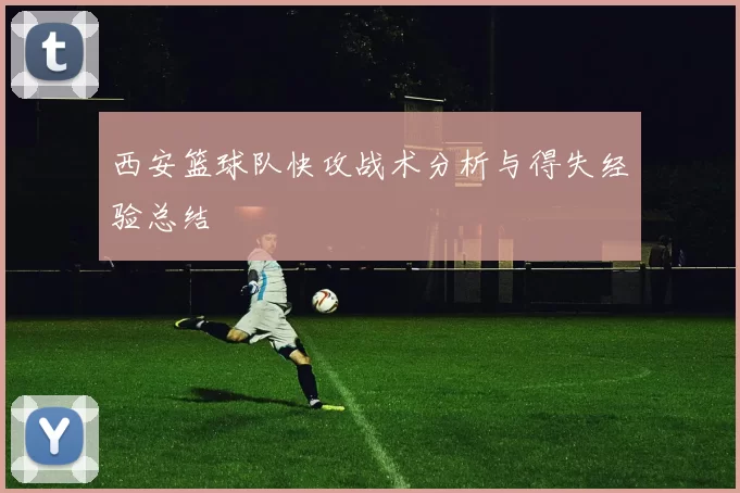 西安篮球队快攻战术分析与得失经验总结