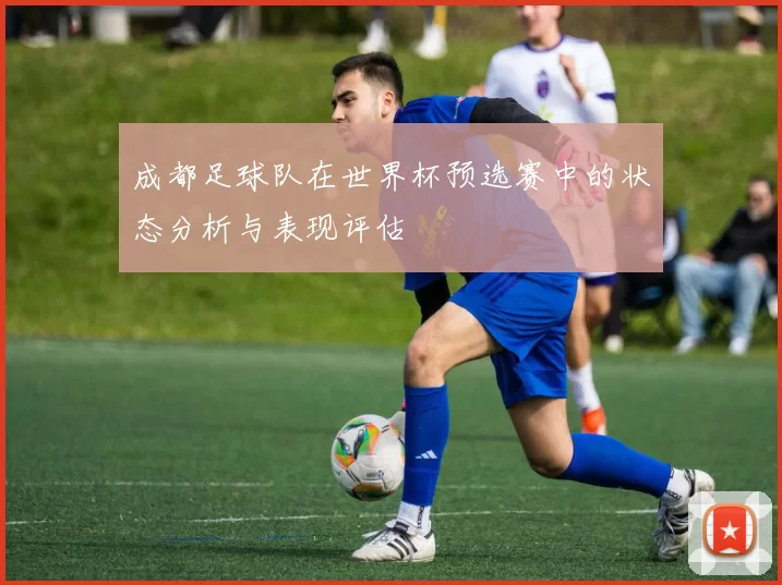 成都足球队在世界杯预选赛中的状态分析与表现评估