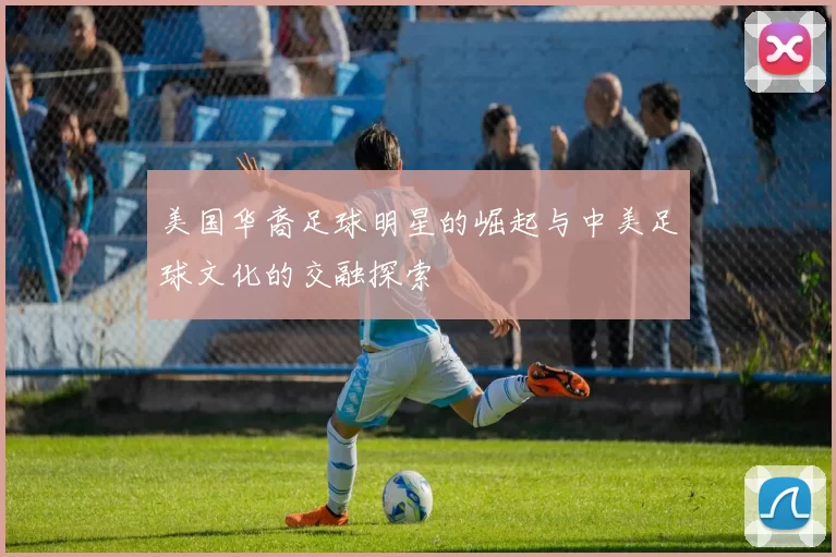 美国华裔足球明星的崛起与中美足球文化的交融探索