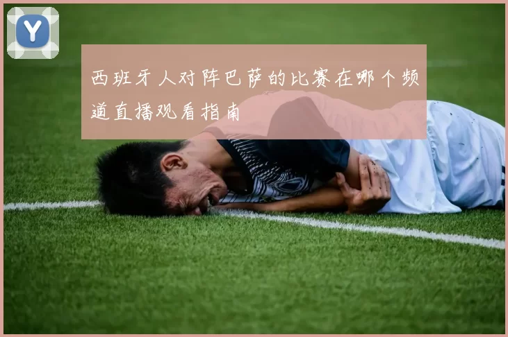 西班牙人对阵巴萨的比赛在哪个频道直播观看指南