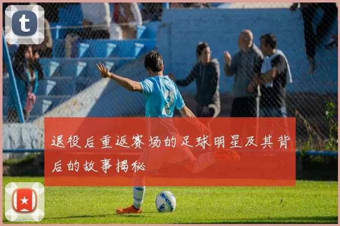退役后重返赛场的足球明星及其背后的故事揭秘