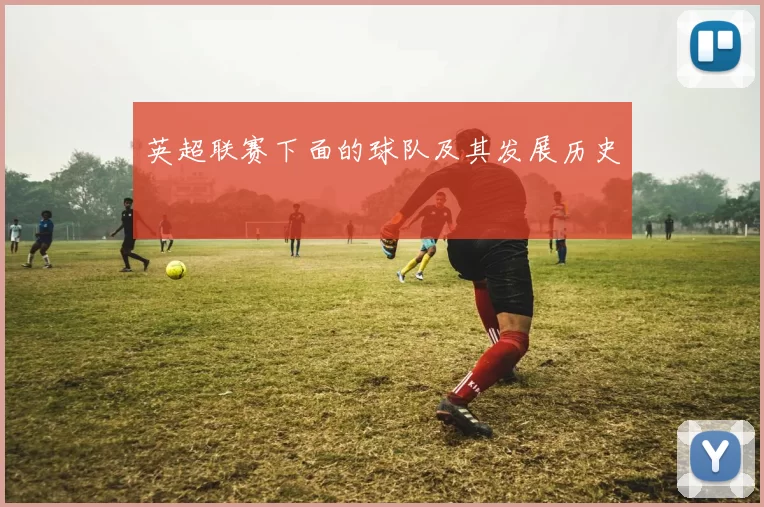 英超联赛下面的球队及其发展历史