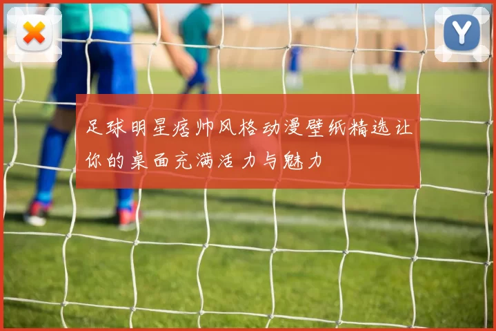 足球明星痞帅风格动漫壁纸精选让你的桌面充满活力与魅力