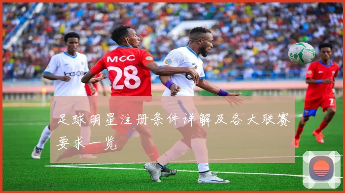 足球明星注册条件详解及各大联赛要求一览