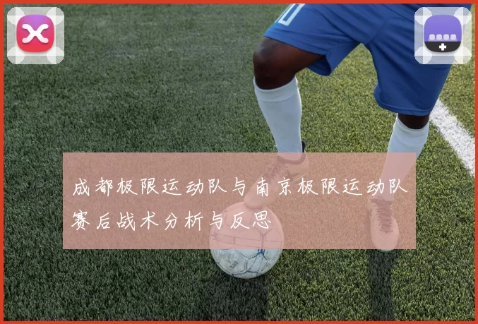 成都极限运动队与南京极限运动队赛后战术分析与反思