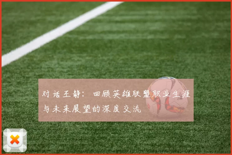 对话王静：回顾英雄联盟职业生涯与未来展望的深度交流