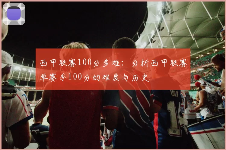 西甲联赛100分多难：分析西甲联赛单赛季100分的难度与历史