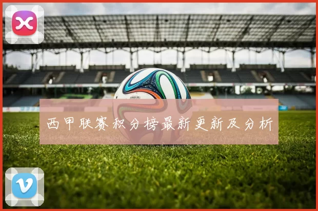 西甲联赛积分榜最新更新及分析