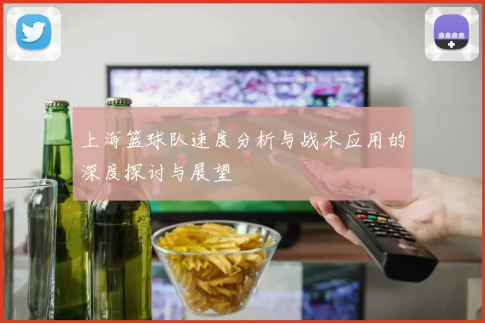 上海篮球队速度分析与战术应用的深度探讨与展望