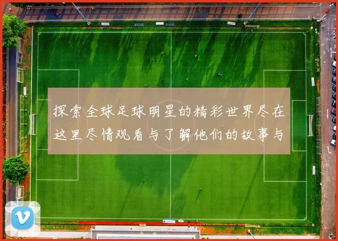 探索全球足球明星的精彩世界尽在这里尽情观看与了解他们的故事与成就