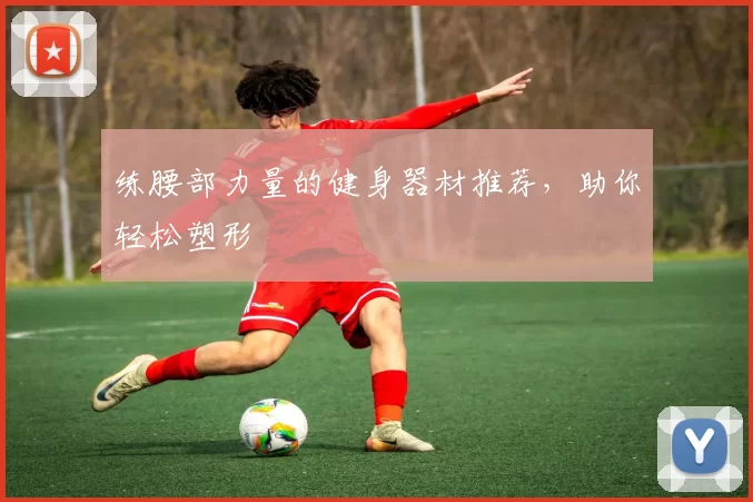 练腰部力量的健身器材推荐，助你轻松塑形