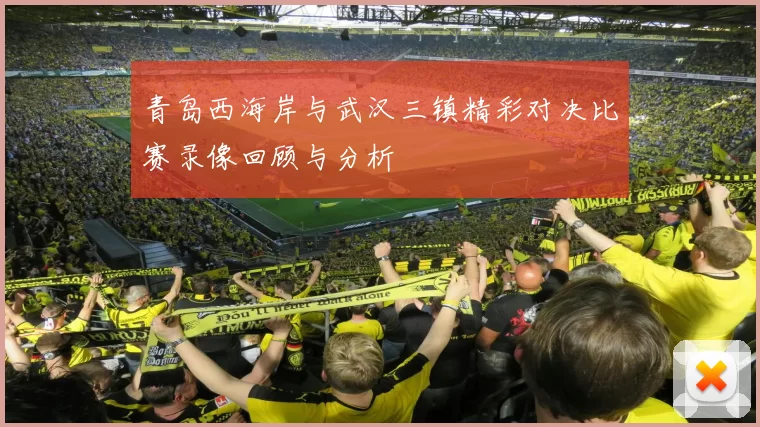 青岛西海岸与武汉三镇精彩对决比赛录像回顾与分析